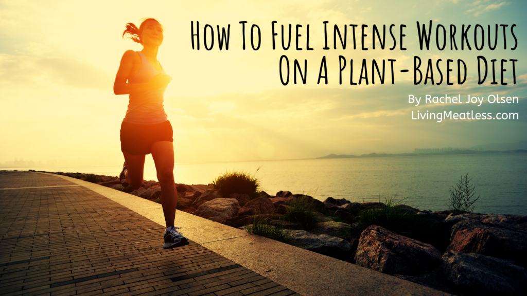 How To Fuel Intense Workouts With A PlantBased Diet Living Meatless